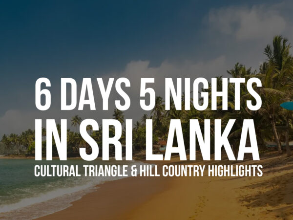 6 Days / 5 Nights in Sri Lanka – Cultural Triangle & Hill Country Highlights